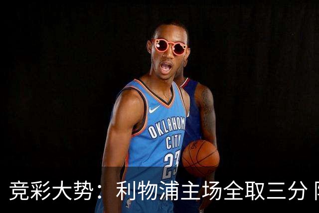 竞彩大势：利物浦主场全取三分 阿森纳大胜不易