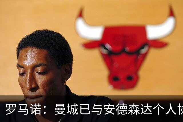 罗马诺：曼城已与安德森达个人协议 总价1.2亿镑报价被森林拒绝